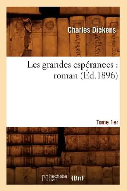 Les Grandes Espérances: Roman. Tome 1er (Éd.1896) by Charles Dickens