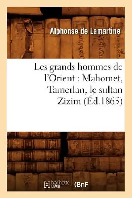 Les Grands Hommes de l'Orient: Mahomet, Tamerlan, Le Sultan Zizim (Éd.1865) by Alphonse de Lamartine