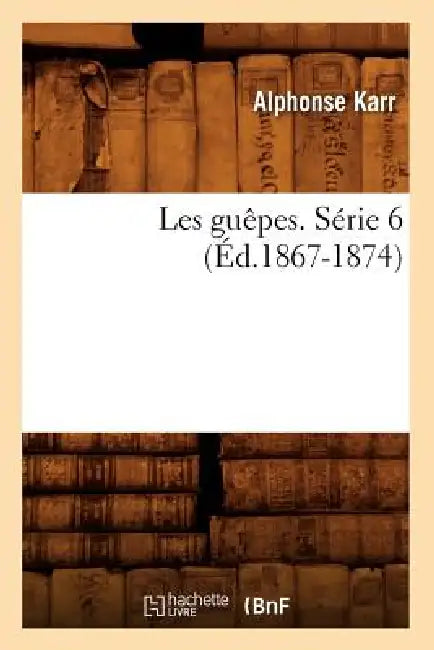 Les Guêpes. Série 6 (Éd.1867-1874) by Alphonse Karr