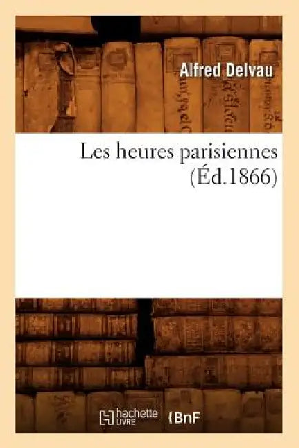 Les Heures Parisiennes (Éd.1866) by Alfred Delvau