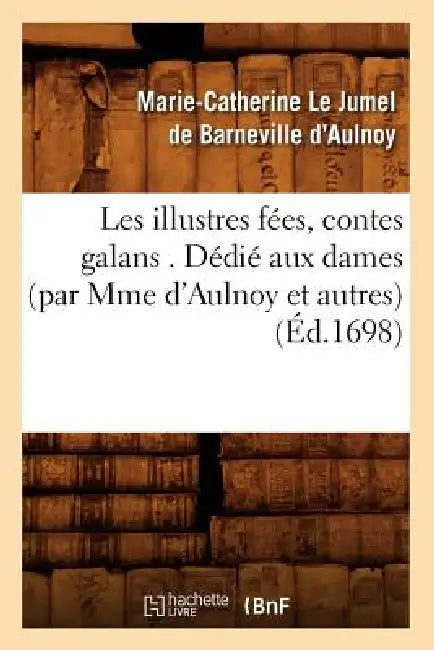 Les Illustres Fées, Contes Galans . Dédié Aux Dames (Par Mme d'Aulnoy Et Autres) (Éd.1698) by Marie-Catherine Le Jumel de B D' Aulnoy