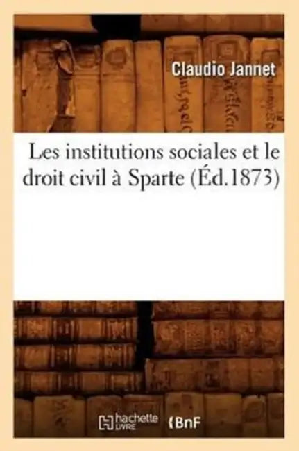 Les Institutions Sociales Et Le Droit Civil À Sparte (Éd.1873) by Claudio Jannet