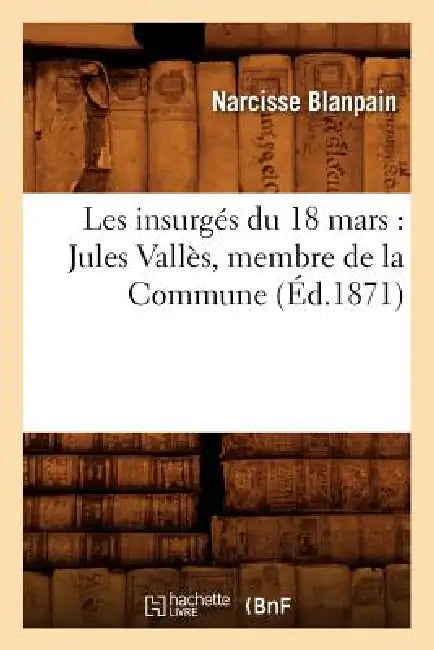 Les Insurgés Du 18 Mars: Jules Vallès, Membre de la Commune (Éd.1871) by Narcisse Blanpain