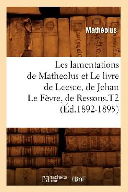 Les Lamentations de Matheolus Et Le Livre de Leesce, de Jehan Le Fèvre, de Ressons.T2 (Éd.1892-1895) by Anton Gerard Van Hamel