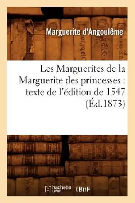 Les Marguerites de la Marguerite Des Princesses: Texte de l'Édition de 1547 (Éd.1873) by Marguerite de Navarre