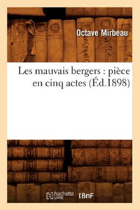 Les Mauvais Bergers: Pièce En Cinq Actes (Éd.1898) by Mirbeau O