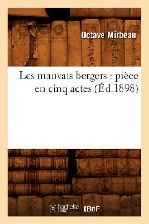 Les Mauvais Bergers: Pièce En Cinq Actes (Éd.1898) by Mirbeau O