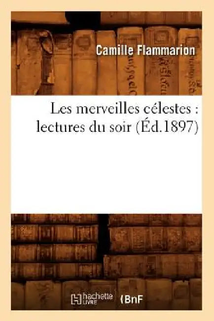Les Merveilles Célestes: Lectures Du Soir (Éd.1897) by Camille Flammarion