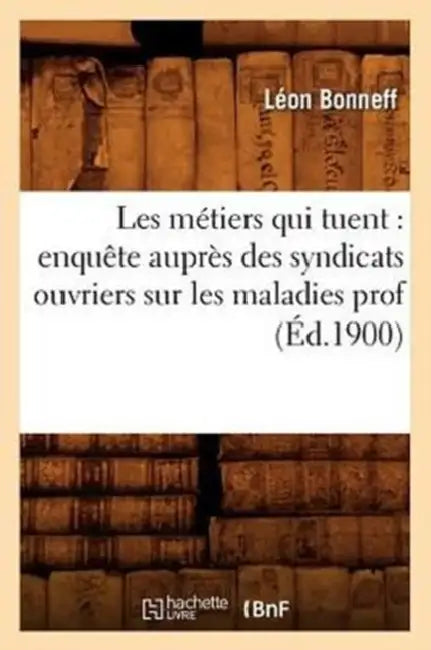 Les Métiers Qui Tuent: Enquête Auprès Des Syndicats Ouvriers Sur Les Maladies Prof (Éd.1900) by Léon Bonneff
