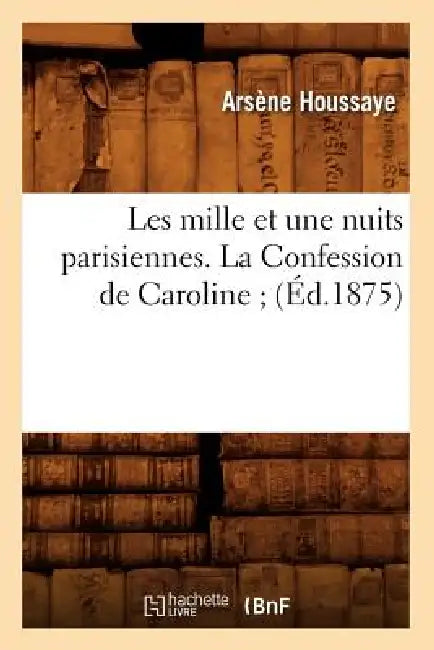 Les Mille Et Une Nuits Parisiennes. La Confession de Caroline (Éd.1875) by Arsène Houssaye