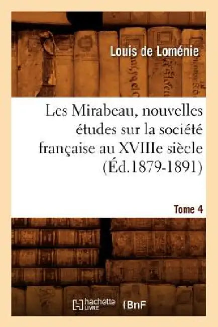 Les Mirabeau, Nouvelles Études Sur La Société Française Au Xviiie Siècle. Tome 4 (Éd.1879-1891) by Louis de Loménie