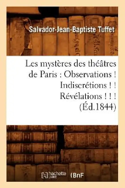 Les Mystères Des Théâtres de Paris: Observations ! Indiscrétions ! ! Révélations ! ! ! (Éd.1844) by Salvador-Jean-Baptiste Tuffet