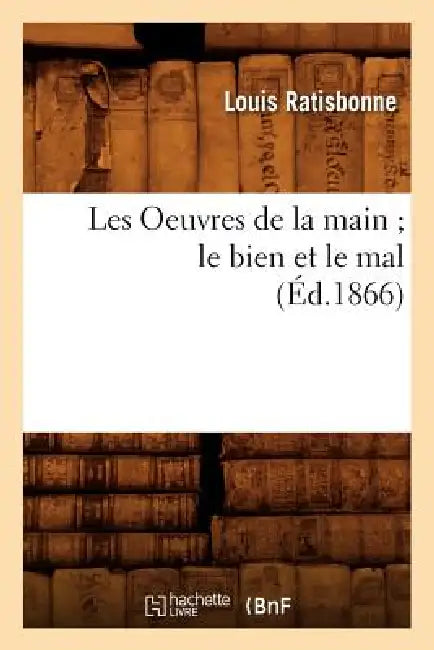 Les Oeuvres de la Main Le Bien Et Le Mal, (Éd.1866) by Louis Ratisbonne