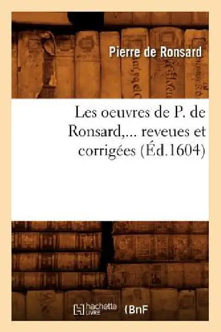 Les Oeuvres de P. de Ronsard, ... Reveues Et Corrigées (Éd.1604) by Pierre de Ronsard
