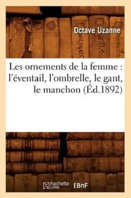 Les Ornements de la Femme: l'Éventail, l'Ombrelle, Le Gant, Le Manchon (Éd.1892) by Octave Uzanne