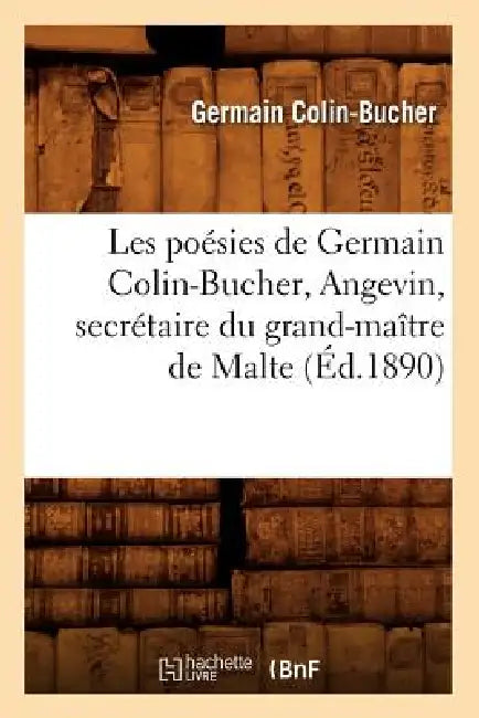 Les Poésies de Germain Colin-Bucher, Angevin, Secrétaire Du Grand-Maître de Malte (Éd.1890) by Germain Colin-Bucher