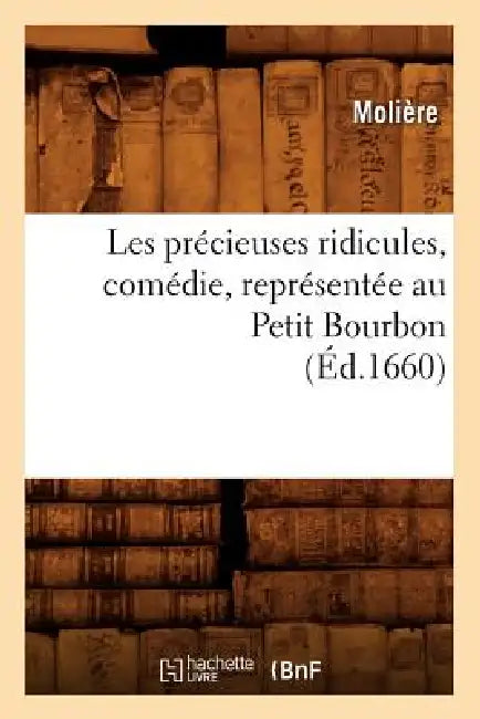 Les Précieuses Ridicules, Comédie, Représentée Au Petit Bourbon (Éd.1660) by Molière