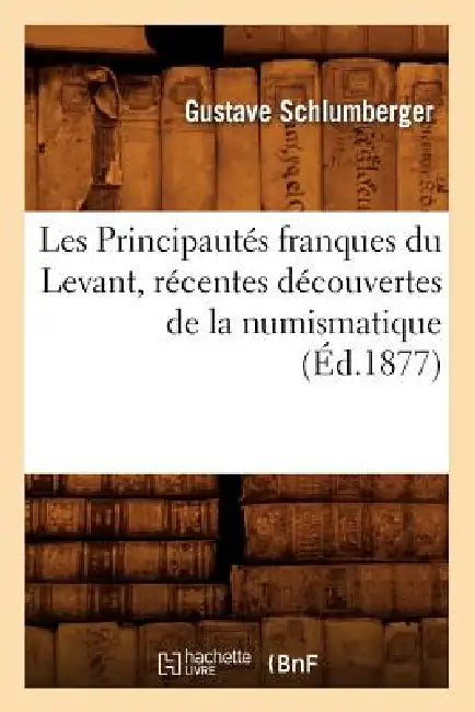 Les Principautés Franques Du Levant, Récentes Découvertes de la Numismatique, (Éd.1877) by Gustave Schlumberger