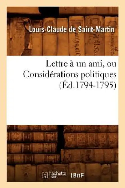 Lettre À Un Ami, Ou Considérations Politiques (Éd.1794-1795) by Louis Claude de Saint-Martin