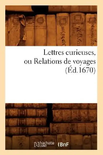 Lettres Curieuses, Ou Relations de Voyages (Éd.1670) by Sans Auteur