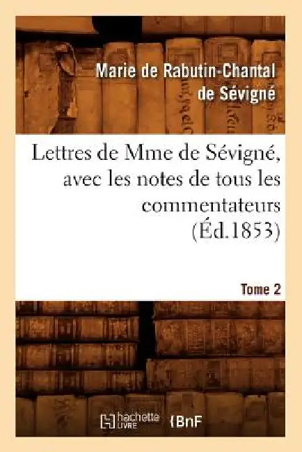Lettres de Mme de Sévigné, Avec Les Notes de Tous Les Commentateurs. Tome 2 (Éd.1853) by Marie de Rabutin-Chantal de Sévigné