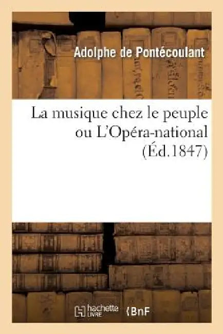 La Musique Chez Le Peuple Ou l'Opéra-National: Son Passé Et Son Avenir Sur Le Boulevard Du Temple by Adolphe de Pontécoulant, Édouard Fournier