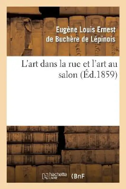 L'Art Dans La Rue Et l'Art Au Salon by Eugene Louis Ernest Buchère de Lépinois
