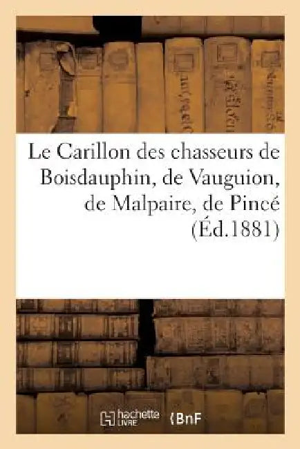 Le Carillon Des Chasseurs de Boisdauphin, de Vauguion, de Malpaire, de Pincé: , de la Chapelle-Rainsoin, de Bellebranche Et de la Jupellière... by Sans Auteur