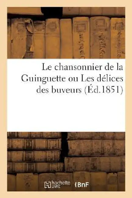 Le chansonnier de la Guinguette ou Les délices des buveurs: recueil de chansons anciennes by Sans Auteur