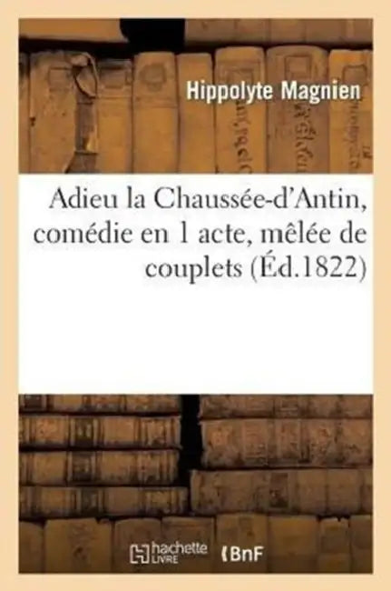 Adieu La Chaussée-d'Antin, Comédie En 1 Acte, Mêlée de Couplets by Hippolyte Magnien
