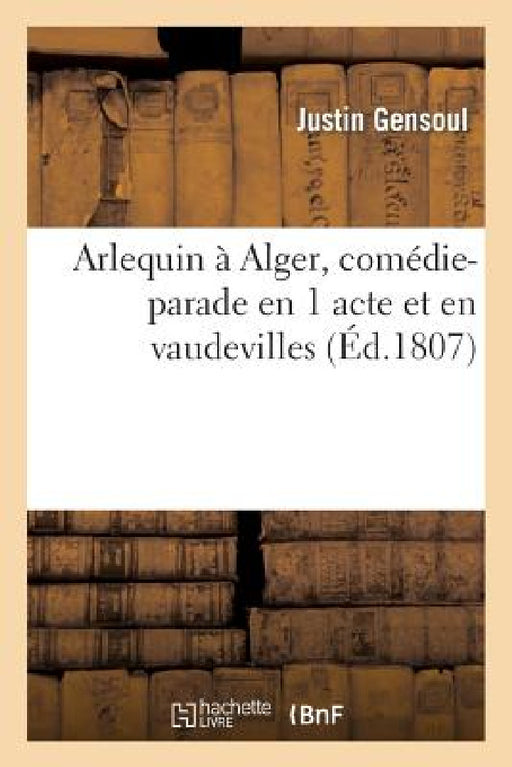 Arlequin À Alger, Comédie-Parade En 1 Acte Et En Vaudevilles by Gensoul-J
