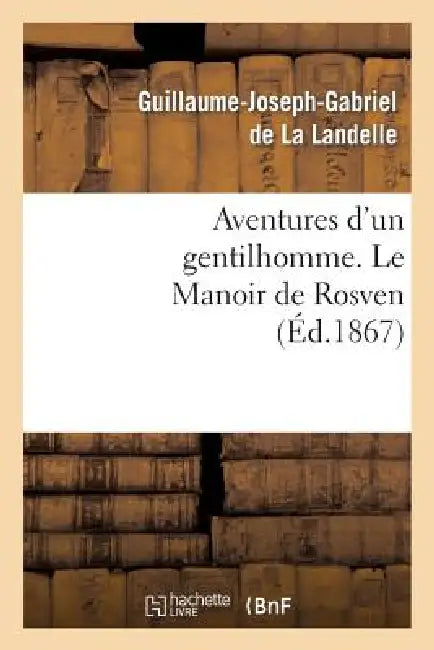 Aventures d'Un Gentilhomme. Le Manoir de Rosven by Guillaume-Joseph-Gabriel De La Landelle