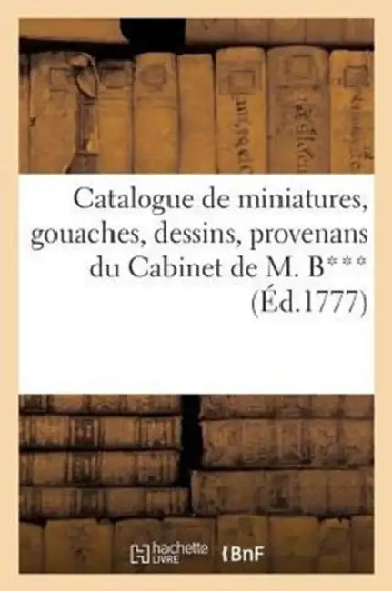 Catalogue de miniatures, gouaches, dessins, provenans du Cabinet de M. B***, vente 27 janv. 1777 by Sans Auteur