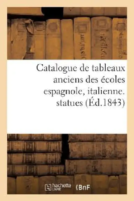 Catalogue de Tableaux Anciens Des Écoles Espagnole, Italienne, Statues: Composant La Galerie de M. Aguado Marquis de Las Marismas. Vente 20 - 28 Mars by Sans Auteur