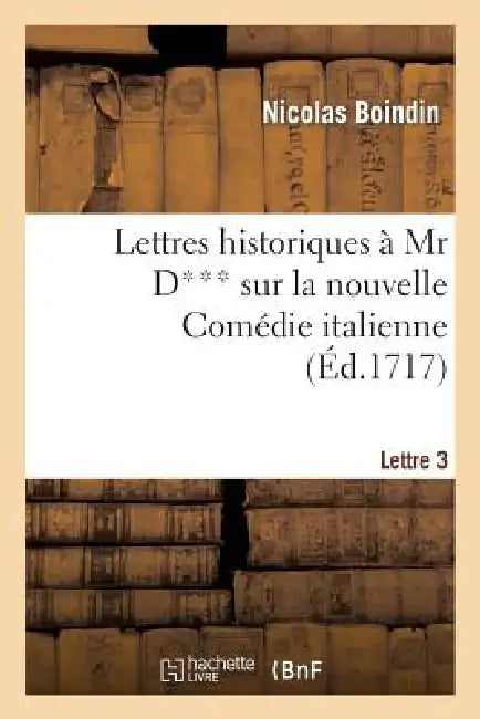 Lettres Historiques À MR D*** Sur La Nouvelle Comédie Italienne. 3e Lettre by Nicolas Boindin