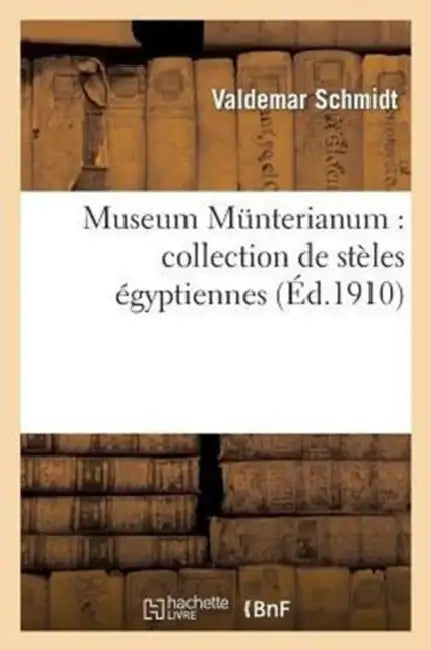 Museum Münterianum: Collection de Stèles Égyptiennes Léguées À l'Évêché de Copenhague: Par Feu Frédéric Münter, Évêque de Sélande... by Valdemar Schmidt
