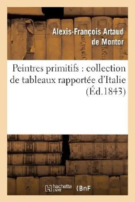 Peintres Primitifs: Collection de Tableaux Rapportée d'Italie by Alexis-François Artaud de Montor