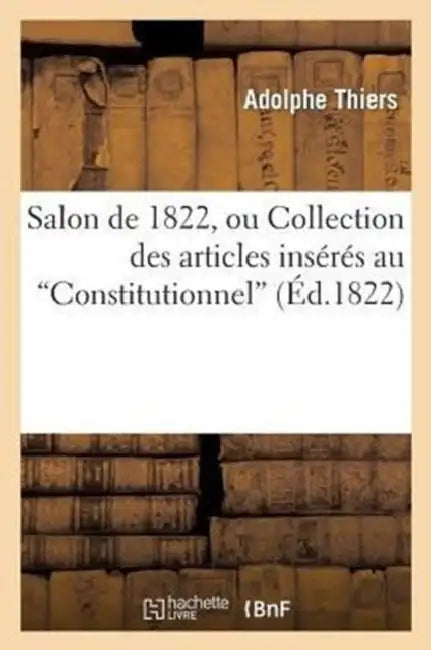 Salon de 1822, Ou Collection Des Articles Insérés Au Constitutionnel, Sur l'Exposition de l'Année: de Cette Année by Adolphe Thiers