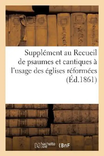 Supplément Au Recueil de Psaumes Et Cantiques À l'Usage Des Églises Réformées by Sans Auteur