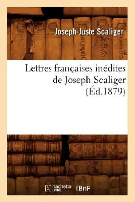 Lettres Françaises Inédites de Joseph Scaliger (Éd.1879) by Joseph-Juste Scaliger