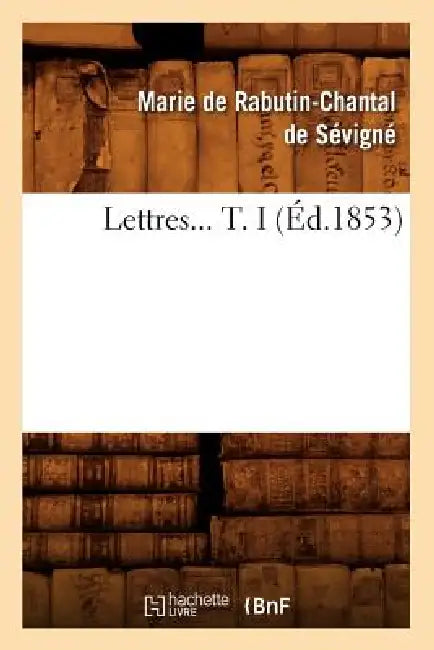 Lettres. Tome I (Éd.1853) by Marie de Rabutin-Chantal de Sévigné