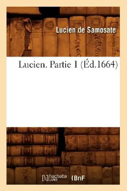 Lucien. Partie 1 (Éd.1664) by Lucien de Samosate