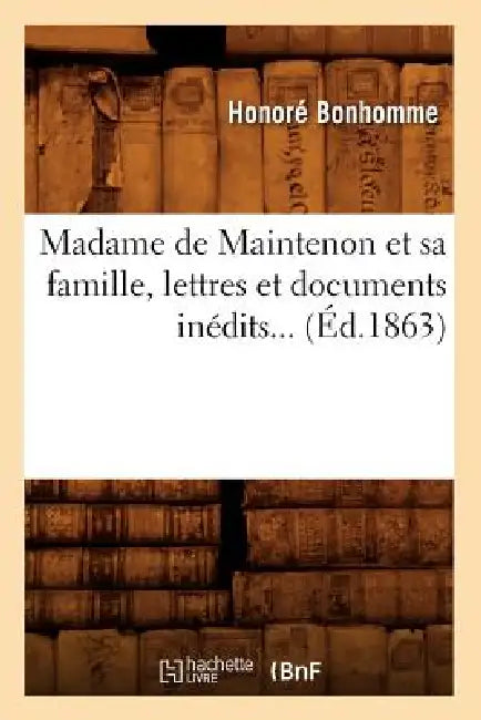 Madame de Maintenon Et Sa Famille, Lettres Et Documents Inédits (Éd.1863) by Sans Auteur