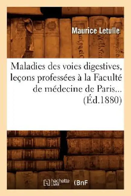 Maladies Des Voies Digestives, Leçons Professées À La Faculté de Médecine de Paris (Éd.1880) by Maurice Letulle