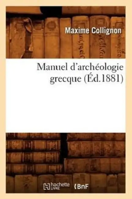 Manuel d'Archéologie Grecque (Éd.1881) by Maxime Collignon
