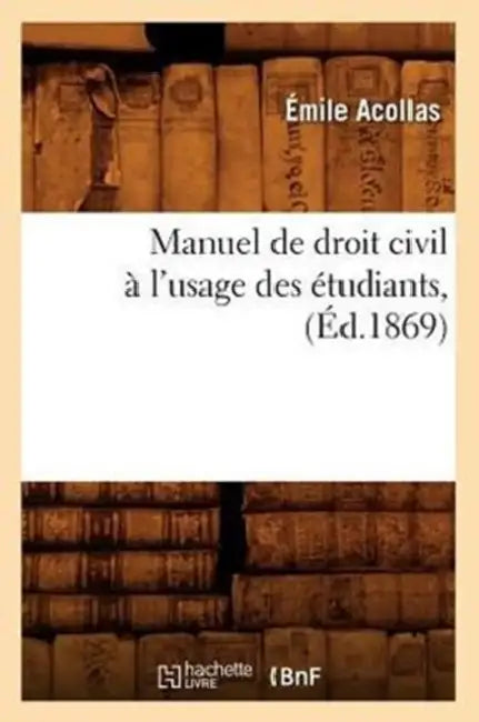 Manuel de Droit Civil À l'Usage Des Étudiants, (Éd.1869) by Émile Acollas