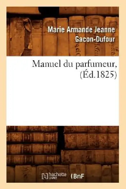 Manuel Du Parfumeur, (Éd.1825) by Marie Armande Jeanne Gacon-Dufour