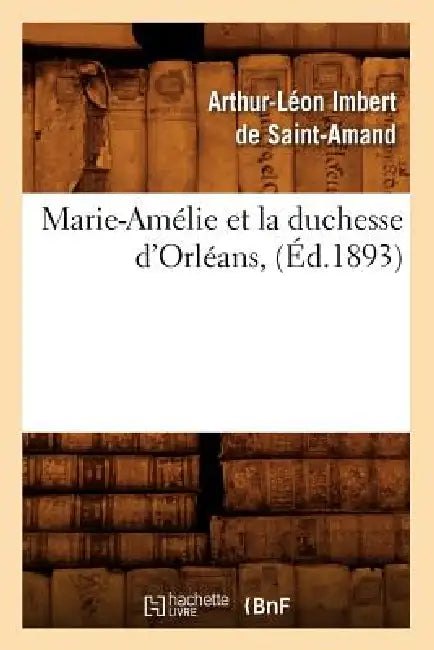 Marie-Amélie Et La Duchesse d'Orléans, (Éd.1893) by Arthur-Léon Imbert de Saint-Amand