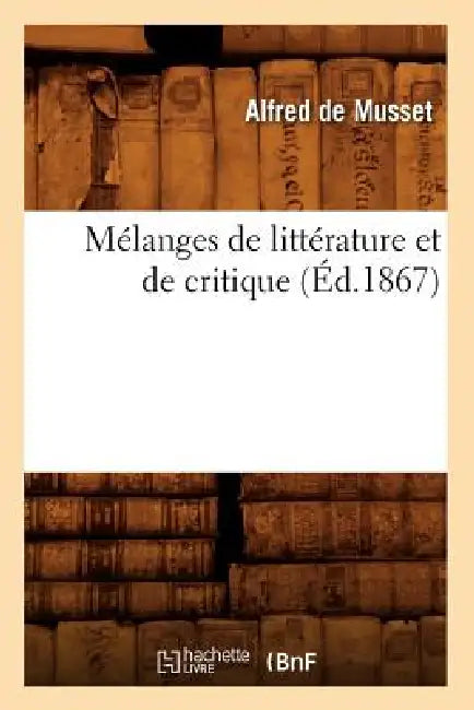 Mélanges de Littérature Et de Critique (Éd.1867) by Alfred de Musset