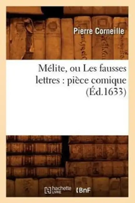 Mélite, Ou Les Fausses Lettres: Pièce Comique (Éd.1633) by Pierre Corneille